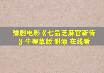 豫剧电影《七品芝麻官新传》牛得草版 谢添 在线看